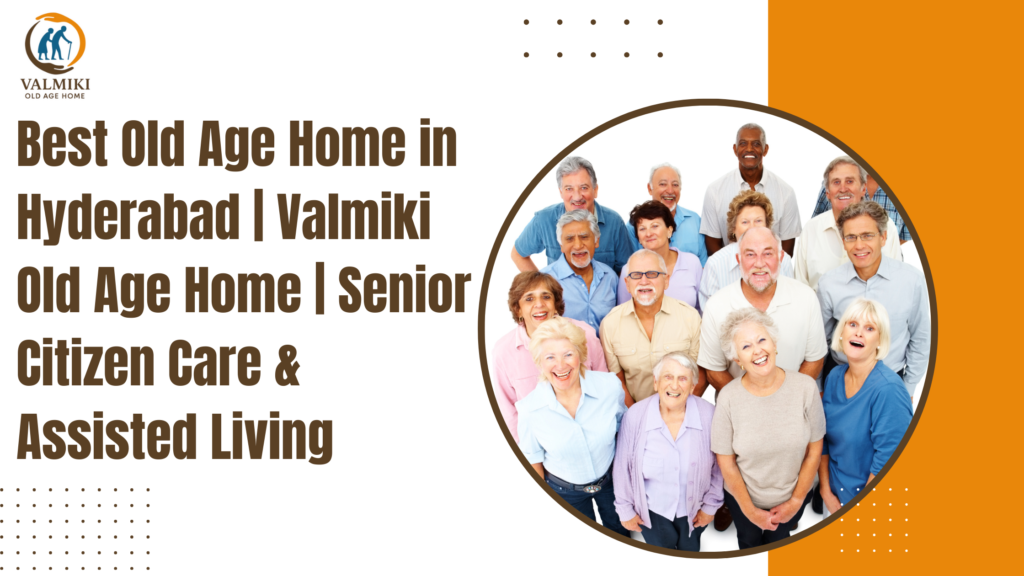Best Old Age Home in Hyderabad | Valmiki Old Age Home | Senior Citizen Care & Assisted Living